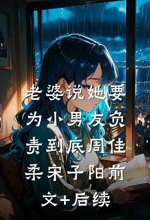 老婆说她要为小男友负责到底周佳柔宋子阳前文+后续