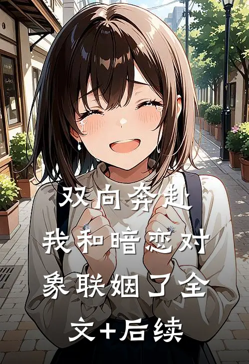双向奔赴：我和暗恋对象联姻了全文+后续