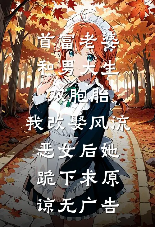 首富老婆和男大生双胞胎，我改娶风流恶女后她跪下求原谅无广告
