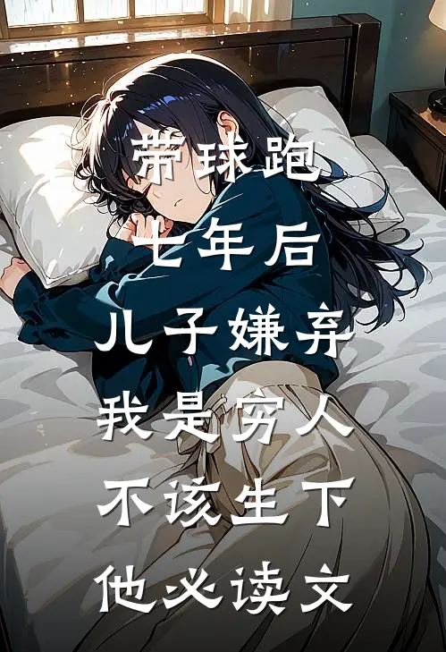 带球跑七年后，儿子嫌弃我是穷人不该生下他必读文