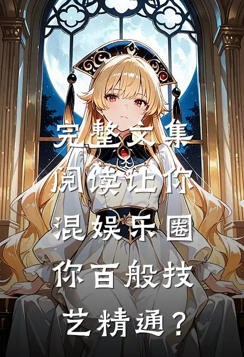 完整文集阅读让你混娱乐圈，你百般技艺精通？