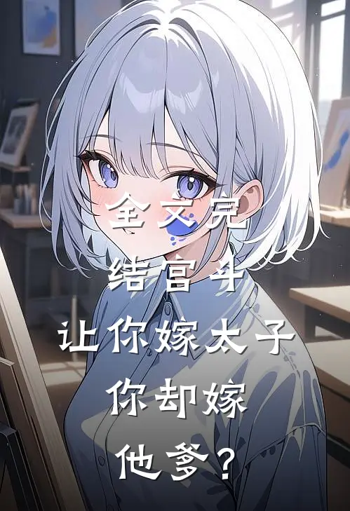 全文完结宫斗：让你嫁太子，你却嫁他爹？