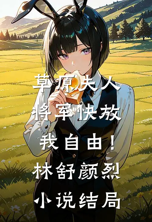 草原夫人，将军快放我自由！林舒颜烈小说结局