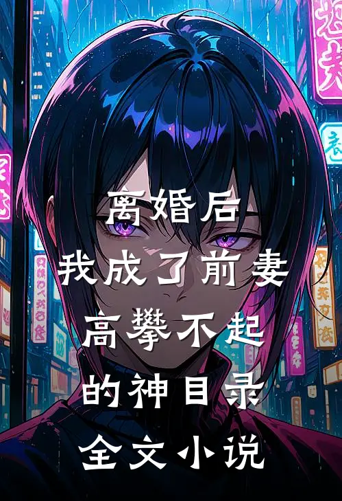 离婚后,我成了前妻高攀不起的神(目录)全文小说