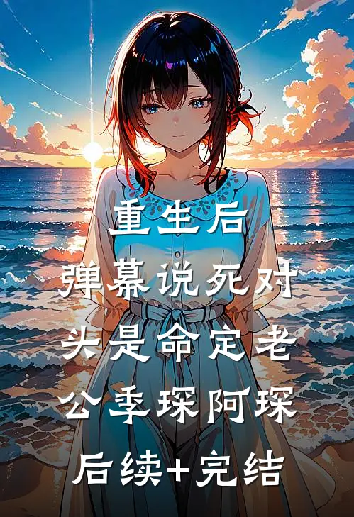 重生后，弹幕说死对头是命定老公季琛阿琛后续+完结