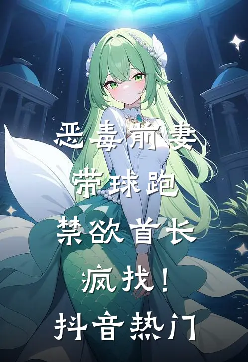 恶毒前妻带球跑，禁欲首长疯找！抖音热门
