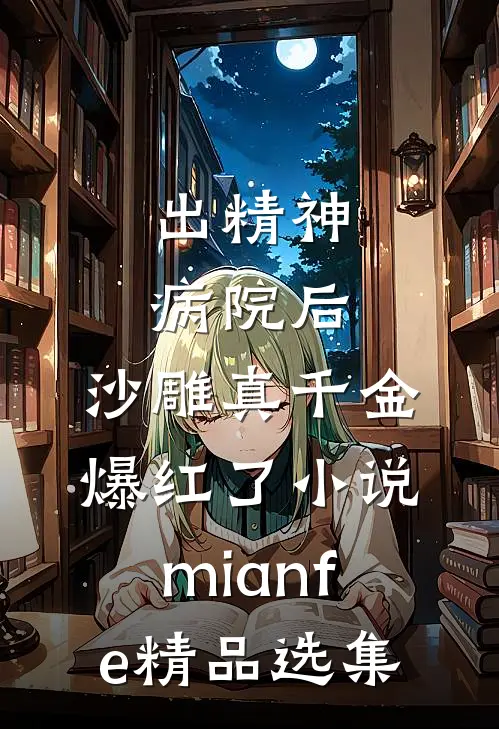 出精神病院后,沙雕真千金爆红了小说mianfe精品选集