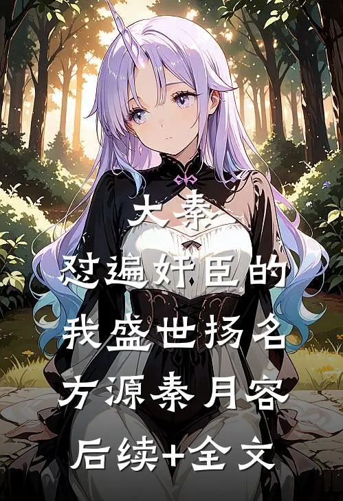 大秦：怼遍奸臣的我盛世扬名方源秦月容后续+全文