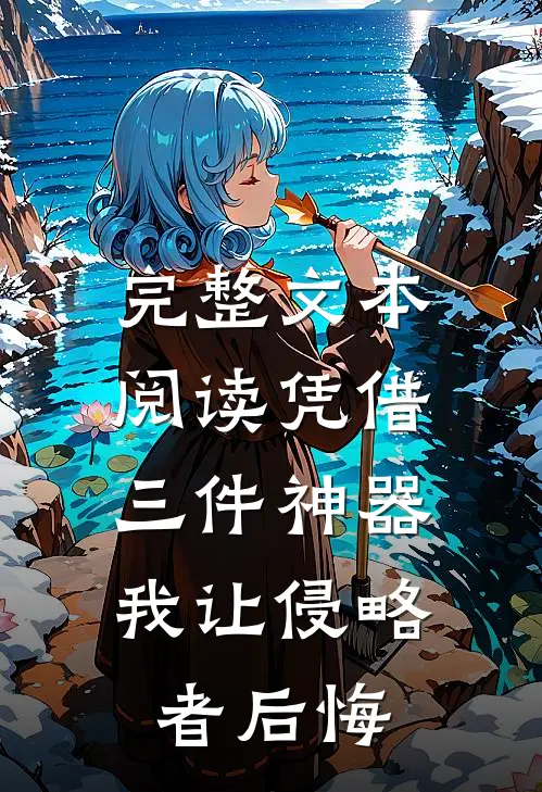 完整文本阅读凭借三件神器，我让侵略者后悔