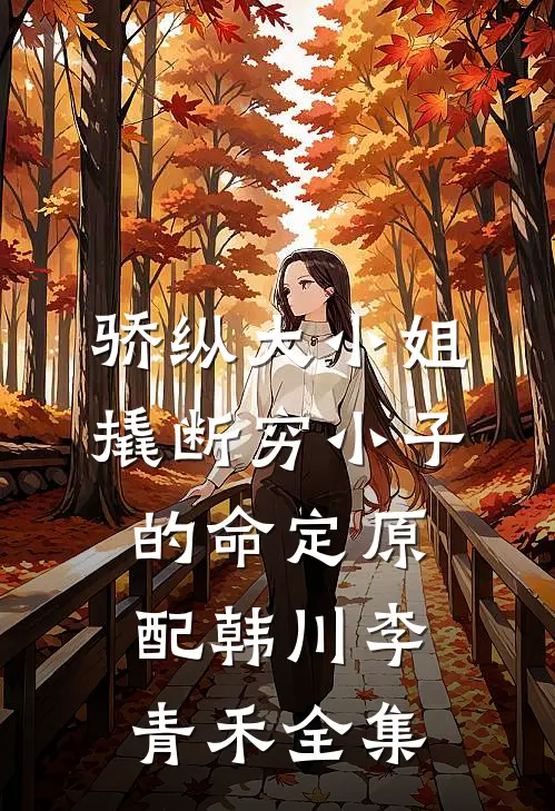 骄纵大小姐撬断穷小子的命定原配韩川李青禾全集