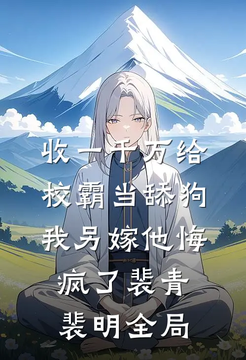 收一千万给校霸当舔狗，我另嫁他悔疯了裴青裴明全局