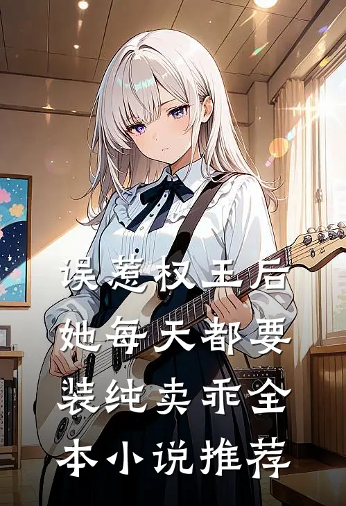 误惹权王后，她每天都要装纯卖乖全本小说推荐