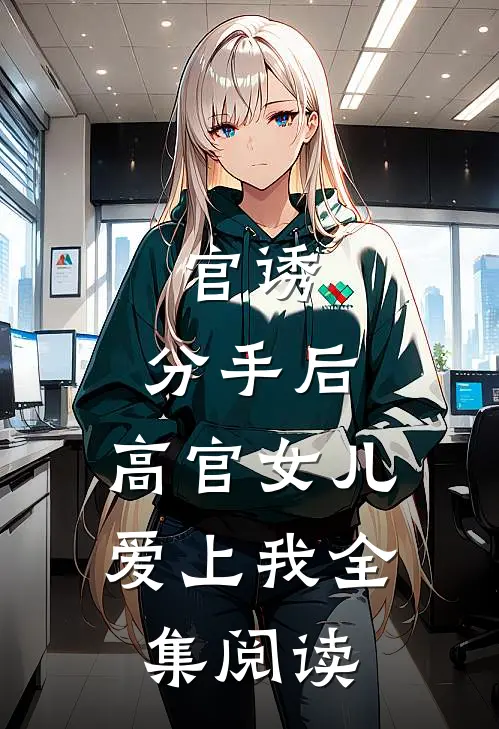 官诱：分手后，高官女儿爱上我全集阅读