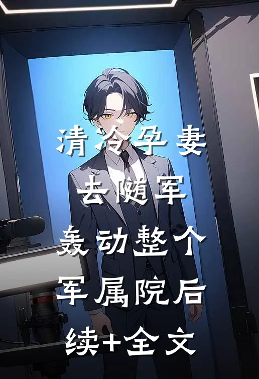 清冷孕妻去随军，轰动整个军属院后续+全文