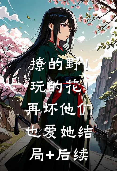 撩的野！玩的花！再坏他们也爱她结局+后续