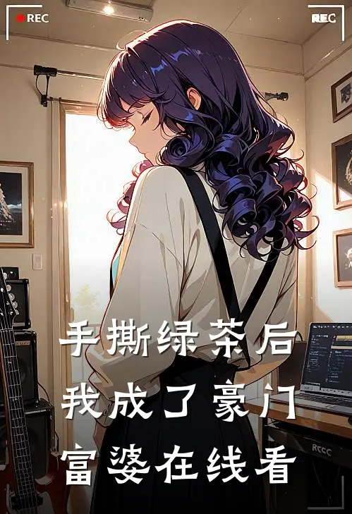 手撕绿茶后，我成了豪门富婆在线看