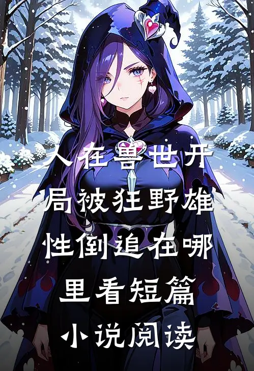 人在兽世开局被狂野雄性倒追在哪里看短篇小说阅读