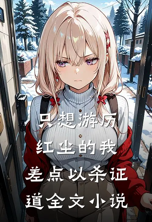 只想游历红尘的我，差点以杀证道全文小说