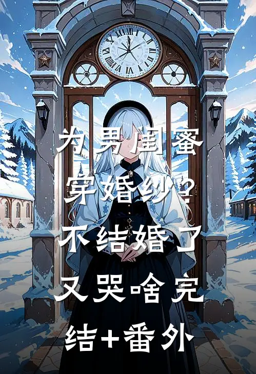 为男闺蜜穿婚纱？不结婚了又哭啥完结+番外