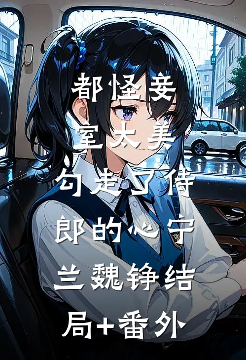 都怪妾室太美，勾走了侍郎的心宁兰魏铮结局+番外