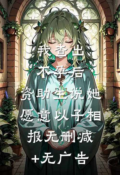 我查出不孕后，资助生说她愿意以子相报无删减+无广告