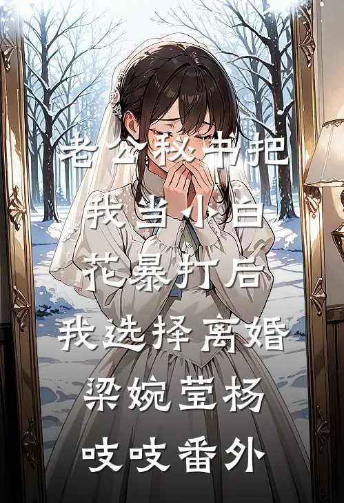 老公秘书把我当小白花暴打后，我选择离婚梁婉莹杨吱吱番外