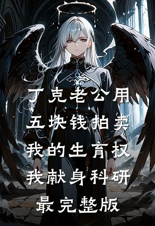 丁克老公用五块钱拍卖我的生育权，我献身科研最完整版
