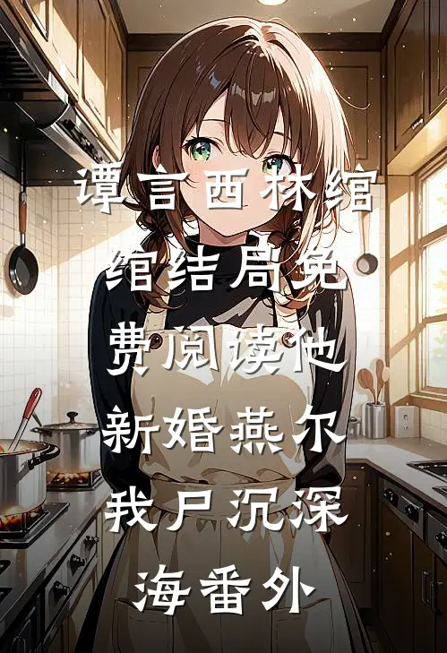 谭言西林绾绾结局免费阅读他新婚燕尔，我尸沉深海番外