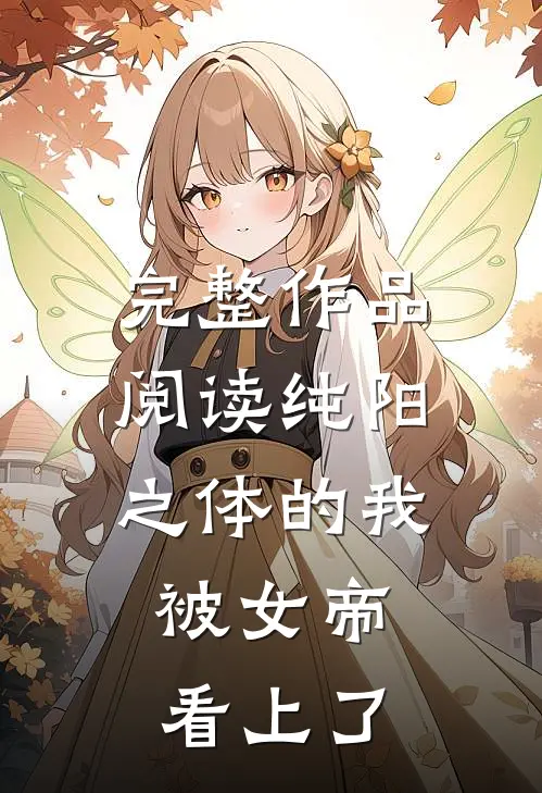 完整作品阅读纯阳之体的我，被女帝看上了