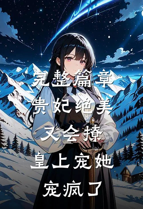 完整篇章贵妃绝美又会撩，皇上宠她宠疯了