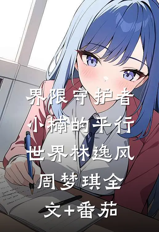 界限守护者：小楠的平行世界林逸风周梦琪全文+番茄