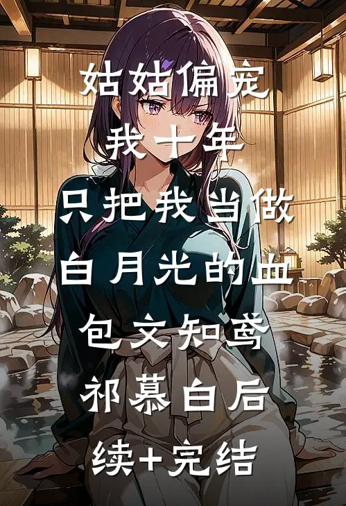 姑姑偏宠我十年，只把我当做白月光的血包文知鸢祁慕白后续+完结