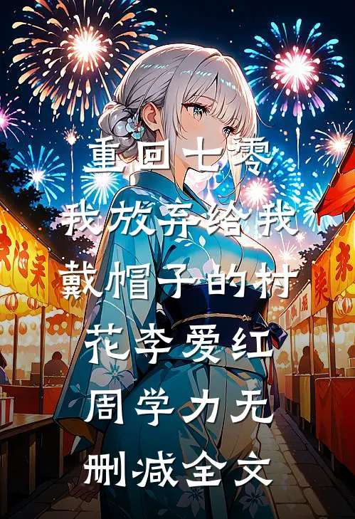 重回七零，我放弃给我戴帽子的村花李爱红周学力无删减全文