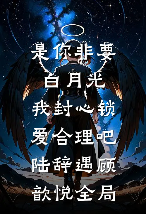 是你非要白月光，我封心锁爱合理吧陆辞遇顾歆悦全局
