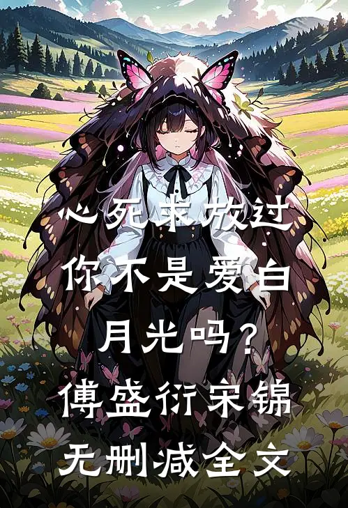 心死求放过，你不是爱白月光吗？傅盛衍宋锦无删减全文