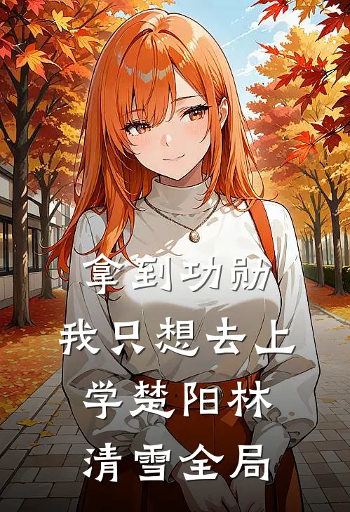 拿到功勋，我只想去上学楚阳林清雪全局