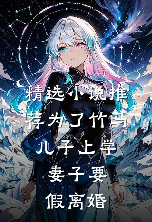 精选小说推荐为了竹马儿子上学，妻子要假离婚