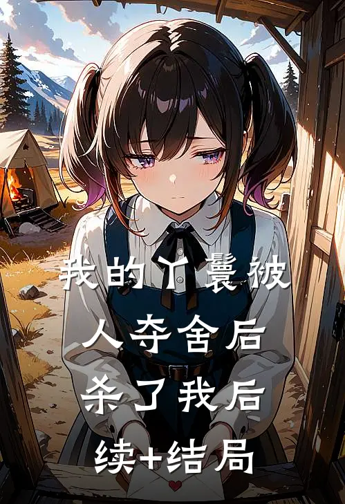 我的丫鬟被人夺舍后，杀了我后续+结局