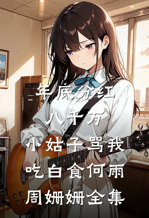 年底分红八千万，小姑子骂我吃白食何雨周姗姗全集