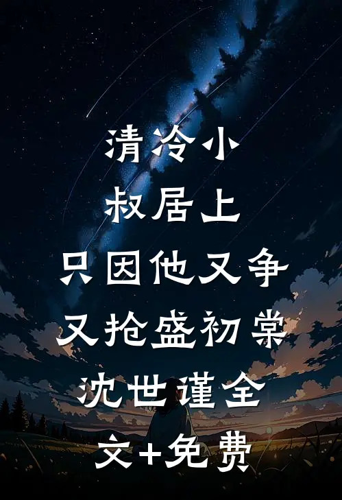 清冷小叔居上，只因他又争又抢盛初棠沈世谨全文+免费