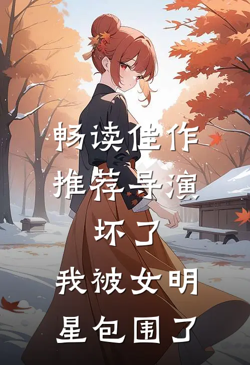 畅读佳作推荐导演：坏了，我被女明星包围了