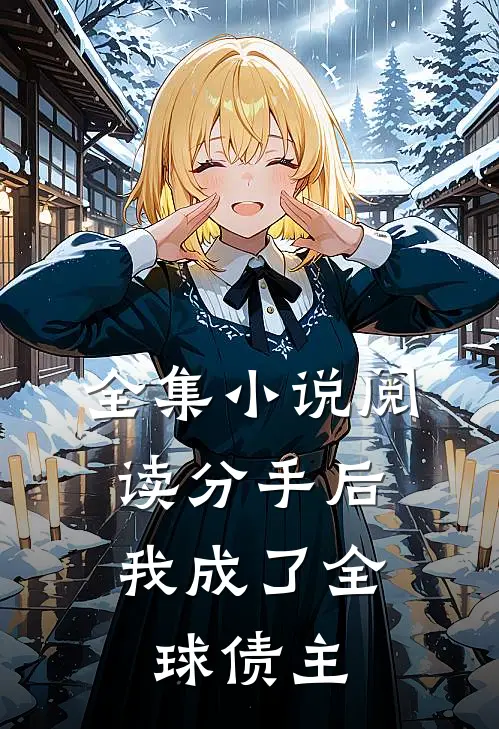 全集小说阅读分手后，我成了全球债主