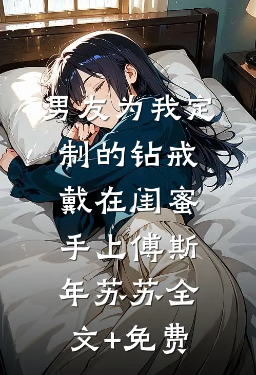 男友为我定制的钻戒，戴在闺蜜手上傅斯年苏苏全文+免费