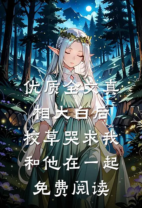 优质全文真相大白后,校草哭求我和他在一起免费阅读
