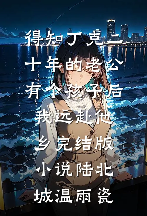 得知丁克二十年的老公有个孩子后，我远赴他乡完结版小说陆北城温雨瓷