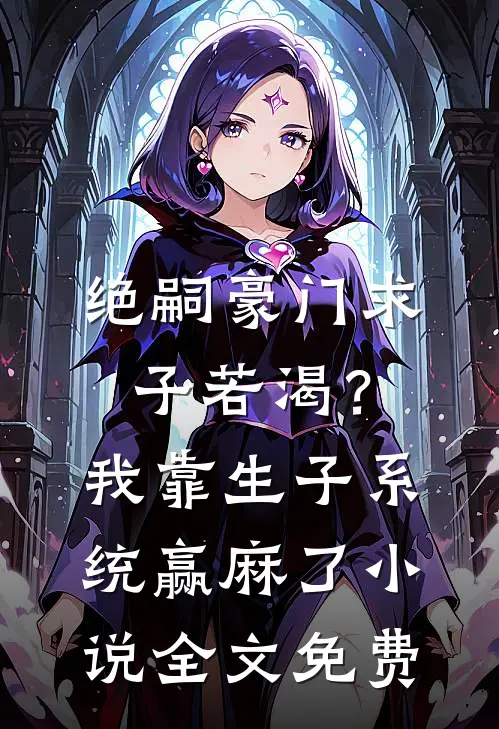 绝嗣豪门求子若渴？我靠生子系统赢麻了小说全文免费