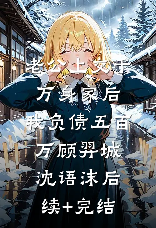 老公上交千万身家后，我负债五百万顾羿城沈语沫后续+完结