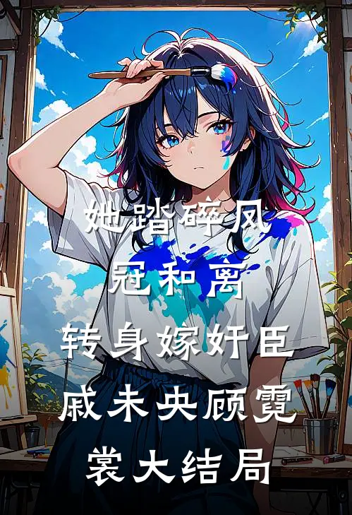 她踏碎凤冠和离，转身嫁奸臣戚未央顾霓裳大结局