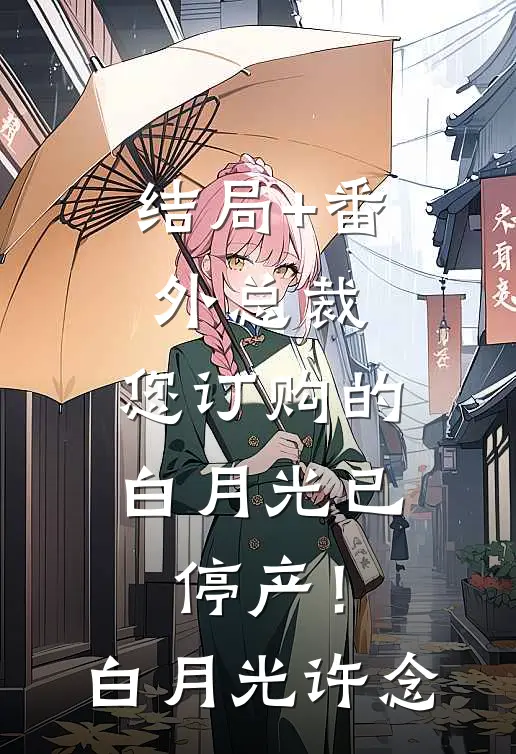 结局+番外总裁，您订购的白月光已停产！白月光许念
