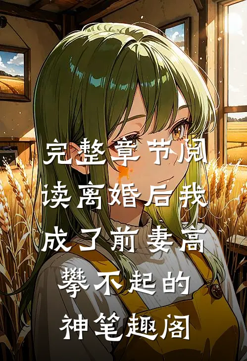 完整章节阅读离婚后我成了前妻高攀不起的神 笔趣阁